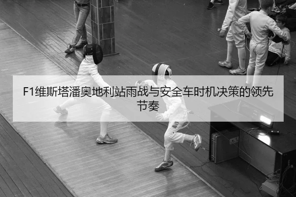 F1维斯塔潘奥地利站雨战与安全车时机决策的领先节奏