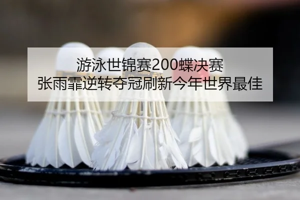 游泳世锦赛200蝶决赛 张雨霏逆转夺冠刷新今年世界最佳