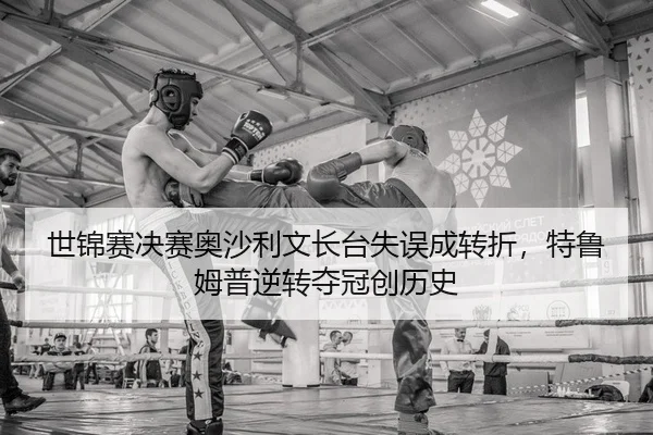 世锦赛决赛奥沙利文长台失误成转折，特鲁姆普逆转夺冠创历史